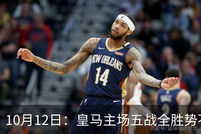 10月12日：皇马主场五战全胜势不可挡，伯纳乌成西甲最恐怖堡垒，谁能打破不败金身
